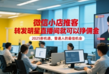 微信小店推客，转发明星直播间就可以挣佣金，2025新机遇，普通人的最佳机会-蜗牛学社