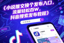 小说推文换个发布入口，流量轻松百W，抖音搜索发布教程-蜗牛学社