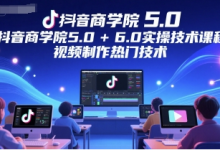 抖音商学院5.0+6.0实操技术课程,视频制作热门技术-蜗牛学社