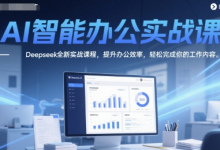 AI智能办公实战课,Deepseek全新实战课程,提升办公效率,轻松完成你的工作内容-蜗牛学社