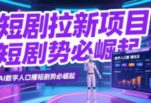 短剧拉新项目之数字人口播玩法，AI数字人口播短剧势必崛起-蜗牛学社