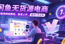 闲鱼无货源电商，实操保姆级教程，极易上手，最快7天出单-蜗牛学社