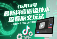 6月13号最新抖音搬运技术,查看原文玩法,一分钟一个作品,操作简单-蜗牛学社