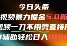 今日头条AI免剪辑搬运新风口,不剪直接发,暴力掘金日入四位数-蜗牛学社