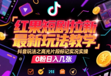 红果短剧拉新最新玩法教学，抖音玩法之高光片段标记实况实操，0粉日入几张-蜗牛学社