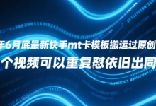 25年6月底最新快手mt卡模板搬运过原创技术，1个视频可以重复怼依旧出同框-蜗牛学社