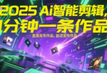 2025Ai智能剪辑，不需要剪辑，直接发布作品，自动剪辑，1分钟一条作品-蜗牛学社