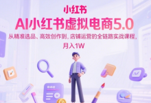 AI小红书虚拟电商5.0,从精准选品、高效创作到,店铺运营的全链路实战课程,月入1W-蜗牛学社