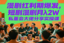 漫剧红利期爆发，短剧漫剧月入2W私董会大佬分享实操课-蜗牛学社