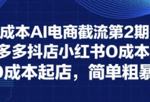 0成本AI电商截流第2期:淘宝多多抖店小红书0成本起店,简单粗暴-蜗牛学社