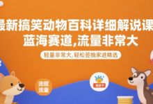 最新搞笑动物百科详细解说课程,蓝海赛道,流量非常大,轻松签独家进精选-蜗牛学社