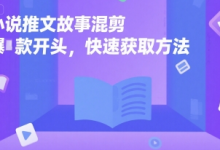 小说推文故事混剪爆款开头，快速获取方法-蜗牛学社