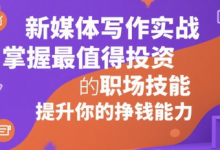 新媒体写作实战,学握最值得投资的职场技能,提升你的挣钱能力-蜗牛学社