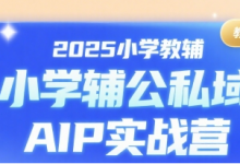 2025小学教辅公私域AIP实战营,一个适合普通人搞钱的项目,低成本,长期稳定-蜗牛学社