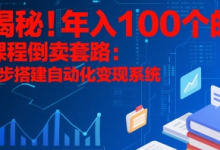 揭秘!年入100个的课程倒卖套路:3 步搭建自动化变现系统-蜗牛学社