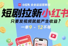 短剧拉新小红书全运营教程,只要发视频就能产生收益,一单9-12不等-蜗牛学社
