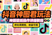 抖音神图君玩法,神图壁纸操作详细教程,转化周期短,收益可观-蜗牛学社