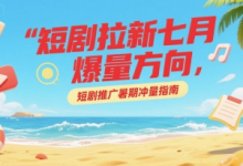 短剧拉新七月爆量方向,短剧推广暑期冲量指南-蜗牛学社