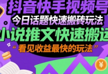抖音快手视频号今日话题快速搬砖玩法,小说推文快速搬运,看见收益最快的玩法-蜗牛学社