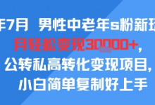 25年7月男性中老年s粉新玩法,月轻松变现3W+,公转私高转化变现项目,小白简单复制好上手-蜗牛学社