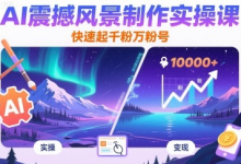 AI震撼风景制作实操课,快速起千粉万粉号-蜗牛学社