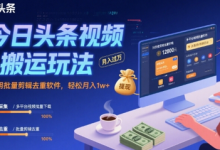 今日头条视频搬运玩法,运用批量剪辑去重软件,轻松月入1w+-蜗牛学社