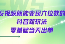 发视频就能变现六位数的抖音新玩法,0基础当天出单-蜗牛学社