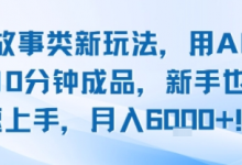 头条故事类新玩法，用AI写故事，10分钟成品，新手也能快速上手，月入6k+-蜗牛学社