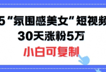 不露脸也能火!2025“氛围感美女”短视频玩法,30天涨粉5W小白可复制-蜗牛学社