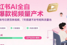 小红书AI全自动爆款视频量产术,助你单账号日更百条视频,7天搭建不封号矩阵流量池(更新8月)-蜗牛学社