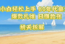 普通人小白轻松上手 80年代童年回忆杀,爆款扎堆,日入数张-蜗牛学社