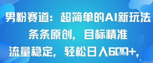 男粉赛道:超简单的AI新玩法条条原创,目标精准,流量稳定轻松日入6张+-蜗牛学社