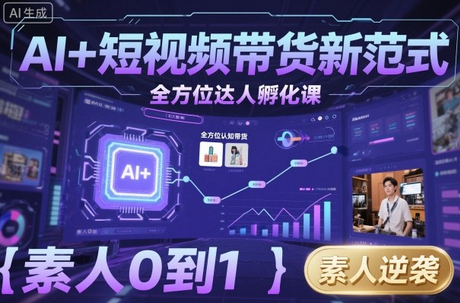 AI+短视频带货新范式全方位达人孵化课,素人也可以从0到1,全方位认知短视频带货-蜗牛学社