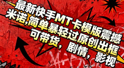 最新快手MT卡模版震撼多米诺,简单粗暴轻松过原创出框,可带货,剧情,影视-蜗牛学社
