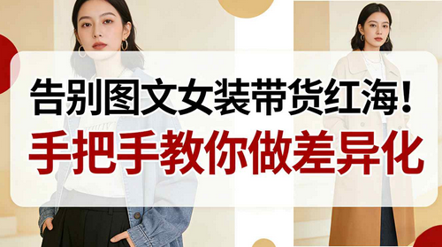 告别图文女装带货红海!手把手教你做差异化,新手也能弯道超车-蜗牛学社
