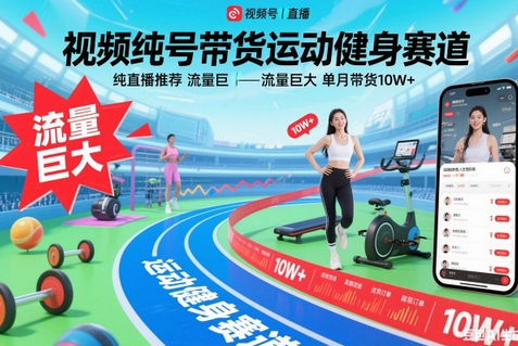 视频号带货运动健身赛道，纯直播推荐，流量巨大，单月带货10W+-蜗牛学社