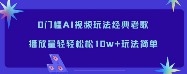 0门槛AI视频玩法经典老歌,播放量轻轻松松10w+玩法简单-蜗牛学社