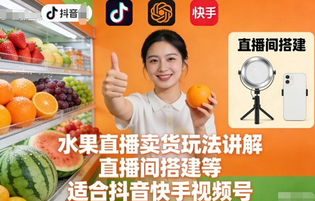 水果直播卖货玩法讲解、直播间搭建等，适合抖音快手视频号-蜗牛学社