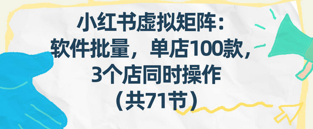 小红书虚拟矩阵：软件批量发笔记，单店100款，3个店同时操作（共71节）-蜗牛学社