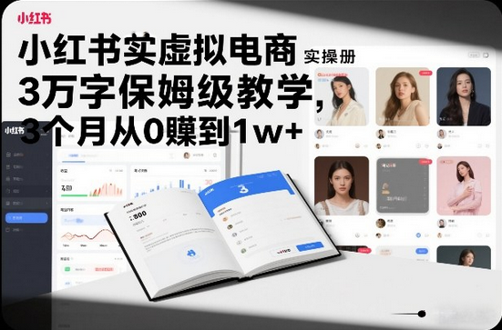 小红书虚拟电商实操手册，3万字保姆级教学，3个月从0賺到1w+-蜗牛学社