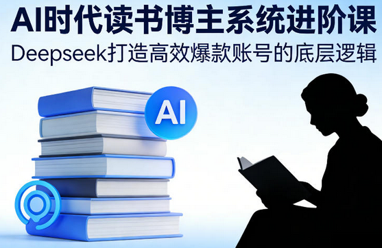 AI时代读书博主系统进阶课，Deepseek打造高效爆款账号的底层逻辑-蜗牛学社