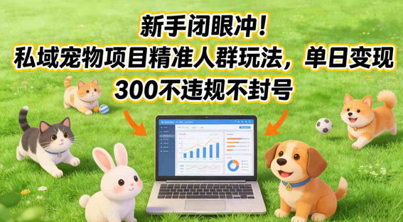 新手闭眼冲！私域宠物项目精准人群玩法，单日变现3张不违规不封号-蜗牛学社