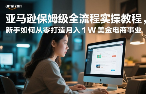 亚马逊保姆级全流程实操教程，新手如何从零打造月入1W美金电商事业-蜗牛学社