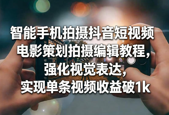 智能手机拍摄抖音短视频电影策划拍摄编辑教程，强化视觉表达，实现单条视频收益破1k-蜗牛学社