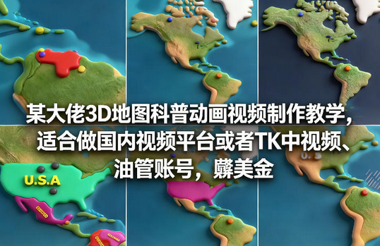 某大佬3D地图科普动画视频制作教学，适合做国内视频平台或者TK中视频、油管账号，賺美金-蜗牛学社