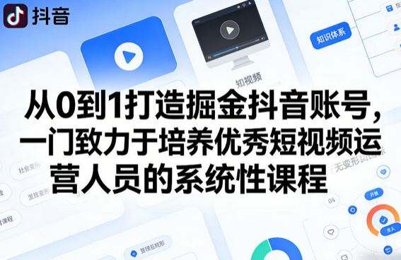 从0到1打造掘金抖音账号，一门致力于培养优秀短视频运营人员的系统性课程-蜗牛学社