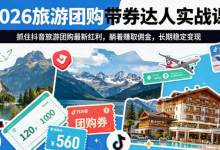 2026旅游团购带券达人实战课，抓住抖音旅游团购最新红利，躺着賺取佣金，长期稳定变现-蜗牛学社