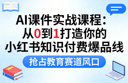 AI课件实战课程,从0到1打造你的小红书知识付费爆品线,抢占教育赛道风口-蜗牛学社
