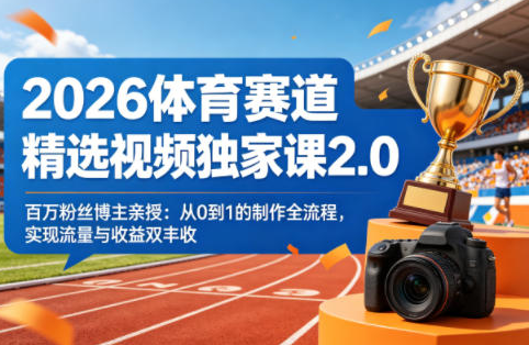 2026体育赛道精选视频独家课2.0，百万粉丝博主亲授：从0到1的制作全流程，实现流量与收益双丰收-蜗牛学社