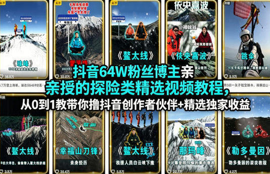 抖音64W粉丝博主亲授的探险类精选视频教程，从0到1教带你撸抖音创作者伙伴+精选独家收益-蜗牛学社